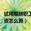 试用期辞职工资怎么结算发放（试用期辞职工资怎么算）