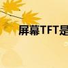 屏幕TFT是什么意思（tft是什么意思）