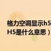 格力空调显示h5是什么意思?怎么解决故障（格力空调显示H5是什么意思）