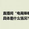 直播间“电商捧哏”火了当托儿、逼单算不算欺骗消费者？ 具体是什么情况?