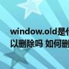 window.old是什么文件夹（Windows old是什么文件 可以删除吗 如何删除）