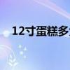 12寸蛋糕多大几个人吃（12寸蛋糕多大）