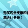 购买现金支票和转账支票计入什么科目（购买现金和转账支票会计分录）