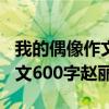 我的偶像作文600字赵丽颖初一（我的偶像作文600字赵丽颖）