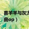 喜羊羊与灰太狼歌曲约定（喜羊羊与灰太狼歌曲op）