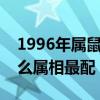 1996年属鼠女和什么属相最配（属鼠女和什么属相最配）