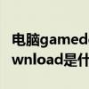 电脑gamedownload是什么文件（gamedownload是什么文件夹）