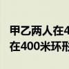 甲乙两人在400米环形跑道上跑步（甲乙两人在400米环形跑道）