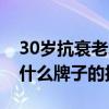 30岁抗衰老水乳套装推荐（30岁以上适合用什么牌子的护肤品）