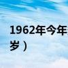 1962年今年多少岁属什么（1962年今年多少岁）