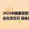 2023中国康复医学会综合学术年会暨国际康复医疗产业博览会在京召开 具体是什么情况?