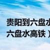 贵阳到六盘水高铁票价是多少钱一张（贵阳到六盘水高铁）