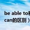 be able to和can的用法区别（be able to和can的区别）