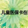 儿童医保卡在哪里办理（医保卡在哪里办理）