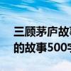 三顾茅庐故事复述60字以内（复述三顾茅庐的故事500字）