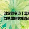 创业者专访｜意胜生物刘彤日：多能干细胞“再生”胰岛助力糖尿病实现临床治愈 具体是什么情况?