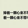 捧着一颗心来不带半根草去是谁说的其要义是为人师表（捧着一颗心来不带半根草去是谁说的）