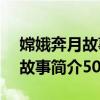 嫦娥奔月故事简介50字左右作文（嫦娥奔月故事简介50字左右）