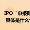 IPO“申报即担责”证监会将出新规强化监管 具体是什么情况?