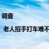 调查 | 老人招手打车难不难？京城街头记者实测 具体是什么情况?