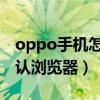 oppo手机怎么取消默认浏览器（怎么取消默认浏览器）