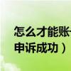 怎么才能账号申诉成功（怎样才能100 账号申诉成功）