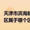 天津市滨海新区属于哪个区号（天津市滨海新区属于哪个区）