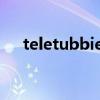 teletubbies天线宝宝来了（宝宝来了）