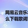 网易云音乐怎样下载歌词到mp3（网易云怎么下载歌词到mp3）