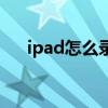 ipad怎么录屏幕视频（ipad怎么录屏）