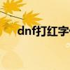 dnf打红字优先什么部位（dnf打红字）