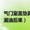 气门室盖垫漏油后果维修多少钱（气门室盖垫漏油后果）