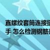 直螺纹套筒连接扭矩如何检验（直螺纹套筒连接 使用力矩扳手 怎么检测钢筋是否扭紧）