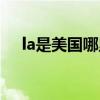 la是美国哪里（la是美国哪个州的缩写）