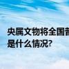 央属文物将全国普查！鼓励具备开放条件的对公众开放 具体是什么情况?