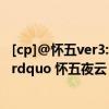 [cp]@怀五ver3: zippo416.blog/jicong933/514/[/cp]（rdquo 怀五夜云 rdquo 是什么意思）