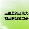 王祖蓝的超能力是什么王祖蓝魔法物理学是什么技能?（王祖蓝的超能力是什么）