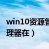 win10资源管理器在哪里打开（win10资源管理器在）