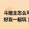 斗地主怎么可以和好友一起玩（斗地主怎么和好友一起玩）