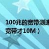 100兆的宽带测速只有10兆怎么回事（100M网速 测出来总宽带才10M）