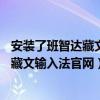 安装了班智达藏文输入法后在哪里把字体改为 bzd（班智达藏文输入法官网）