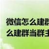 微信怎么建群当群主怎么设置管理员（微信怎么建群当群主）