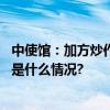 中使馆：加方炒作所谓中方“任意拘押”纯属贼喊捉贼 具体是什么情况?