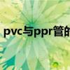 pvc与ppr管的区别（ppr管和pvc管的区别）