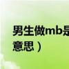 男生做mb是什么意思啊（男生做mb是什么意思）