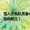 加入少先队员童心童梦（全童入队现实下少先队员的光荣感如何树立）