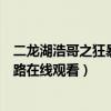 二龙湖浩哥之狂暴之路在线观看下载（二龙湖浩哥之狂暴之路在线观看）