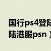 国行ps4登陆港服账号发生错误（国行ps4登陆港服psn）