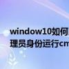 window10如何以管理员身份运行cmd（win 10怎样以管理员身份运行cmd）