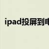 ipad投屏到电脑显示器（ipad投屏到电脑）